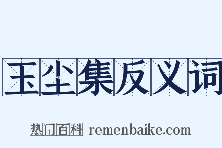 玉尘集反义词是什么意思的图片